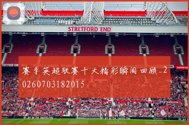 赛季英超联赛十大精彩瞬间回顾_20260703182015