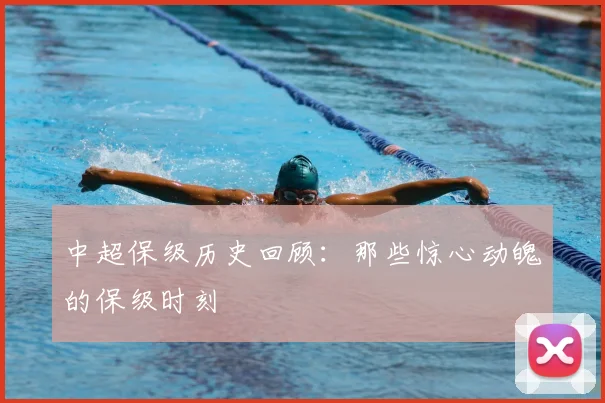 中超保级历史回顾:那些惊心动魄的保级时刻