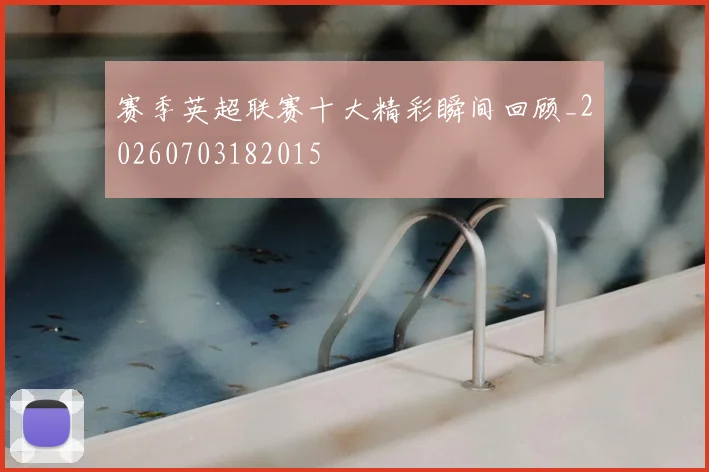 赛季英超联赛十大精彩瞬间回顾_20260703182015