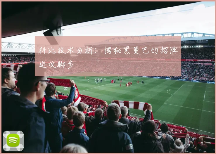 科比技术分析：揭秘黑曼巴的招牌进攻脚步