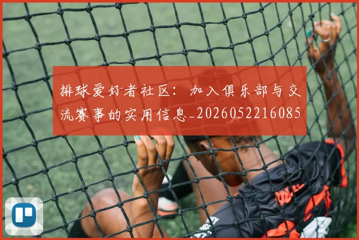 排球爱好者社区:加入俱乐部与交流赛事的实用信息_20260522160856