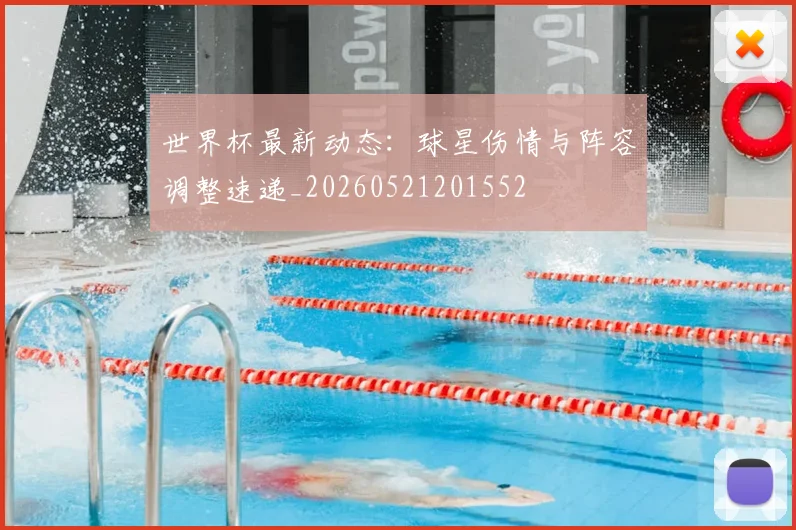 世界杯最新动态：球星伤情与阵容调整速递_20260521201552