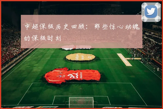 中超保级历史回顾：那些惊心动魄的保级时刻