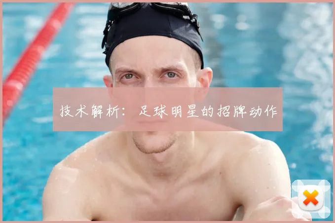技术解析:足球明星的招牌动作